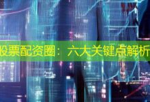 股票配资圈：六大关键点解析-配资炒股网