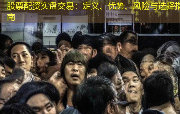 股票配资实盘交易：定义、优势、风险与选择指南