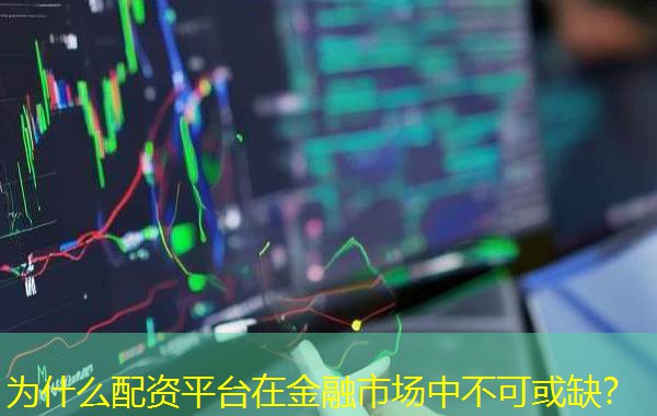为什么配资平台在金融市场中不可或缺? 为什么配资平台在金融市场中不可或缺?