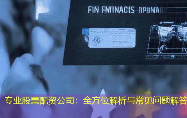 专业股票配资公司：全方位解析与常见问题解答