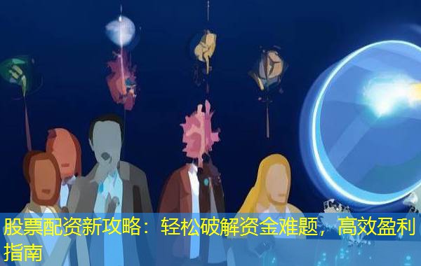 股票配资新攻略：轻松破解资金难题，高效盈利指南