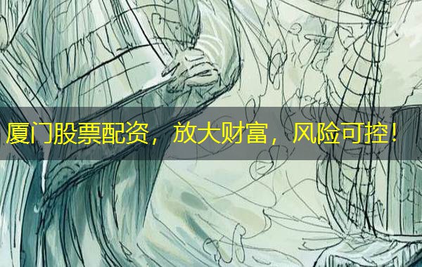 厦门股票配资，放大财富，风险可控！