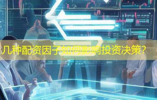 几种配资因子如何影响投资决策？