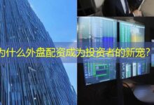 为什么外盘配资成为投资者的新宠？-配资炒股网