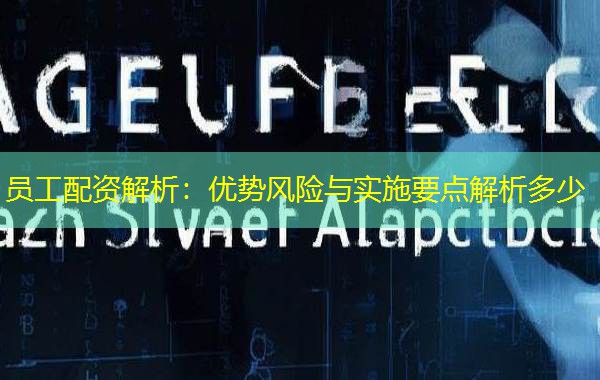 员工配资解析:优势风险与实施要点解析多少 员工配资解析:优势风险与实施要点解析多少