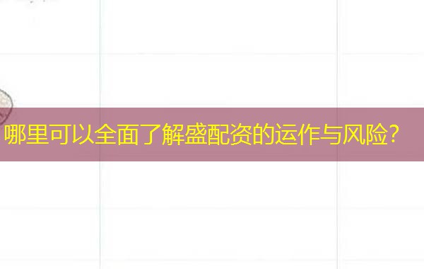 哪里可以全面了解盛配资的运作与风险? 哪里可以全面了解盛配资的运作与风险?
