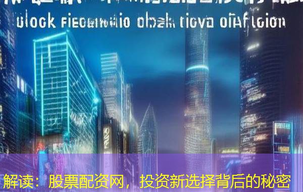 解读：股票配资网，投资新选择背后的秘密