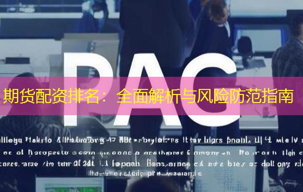 期货配资排名：全面解析与风险防范指南
