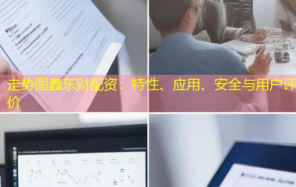 走势图鑫东财配资：特性、应用、安全与用户评价