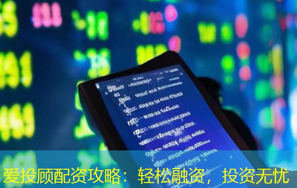 爱投顾配资攻略:轻松融资,投资无忧 爱投顾配资攻略:轻松融资,投资无忧