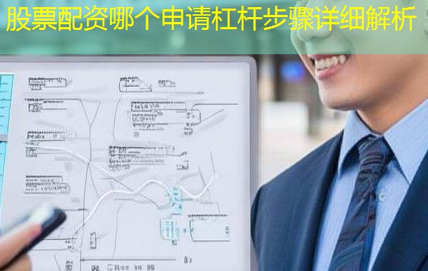 股票配资哪个申请杠杆步骤详细解析