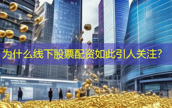 为什么线下股票配资如此引人关注？