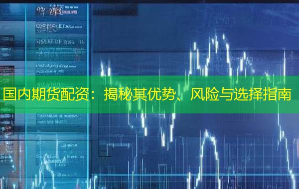 国内期货配资：揭秘其优势、风险与选择指南