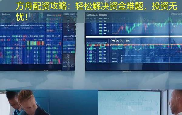 方舟配资攻略:轻松解决资金难题,投资无忧! 方舟配资攻略:轻松解决资金难题,投资无忧!