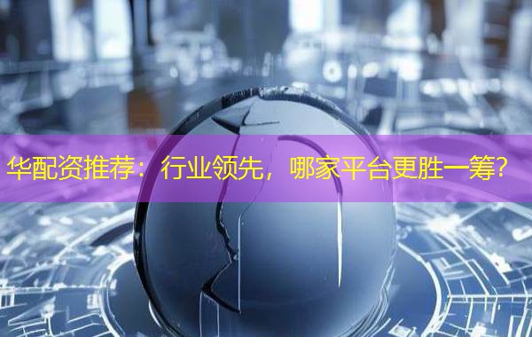 华配资推荐:行业领先,哪家平台更胜一筹? 华配资推荐:行业领先,哪家平台更胜一筹?