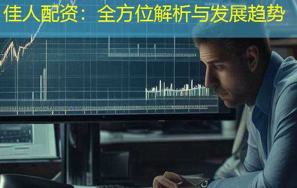 佳人配资:全方位解析与发展趋势 佳人配资:全方位解析与发展趋势
