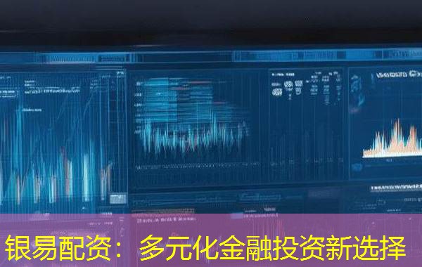 银易配资:多元化金融投资新选择 银易配资:多元化金融投资新选择