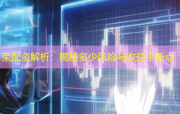 荣配资解析：揭秘多少风险与收益平衡点