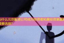 为什么北京配资公司成为投资者拓展投资渠道的重要选择?-配资炒股网