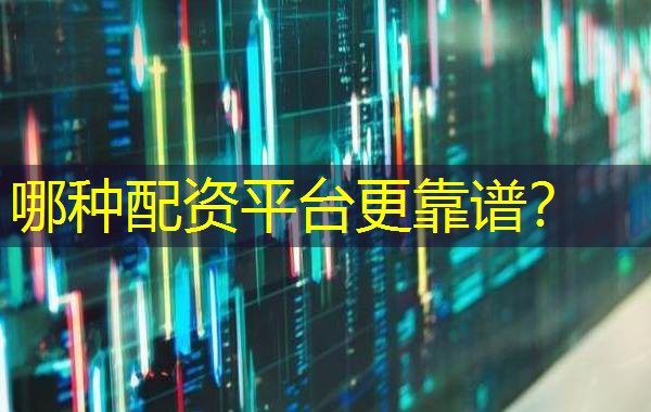 哪种配资平台更靠谱? 哪种配资平台更靠谱?