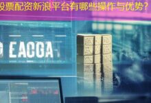 股票配资新浪平台有哪些操作与优势？-配资炒股网