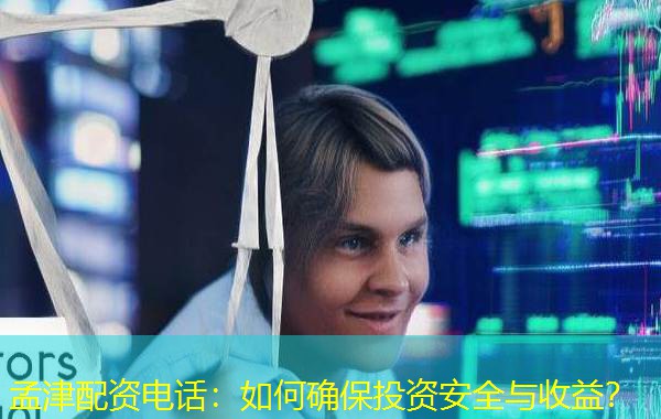 孟津配资电话:如何确保投资安全与收益? 孟津配资电话:如何确保投资安全与收益?