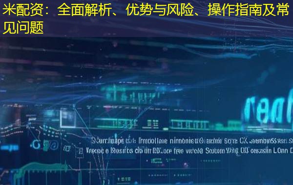 米配资:全面解析、优势与风险、操作指南及常见问题 米配资:全面解析、优势与风险、操作指南及常见问题