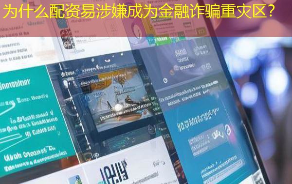 为什么配资易涉嫌成为金融诈骗重灾区? 为什么配资易涉嫌成为金融诈骗重灾区?