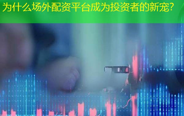为什么场外配资平台成为投资者的新宠? 为什么场外配资平台成为投资者的新宠?