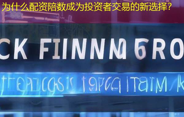 为什么配资陪数成为投资者交易的新选择? 为什么配资陪数成为投资者交易的新选择?