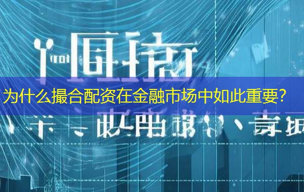 为什么撮合配资在金融市场中如此重要? 为什么撮合配资在金融市场中如此重要?
