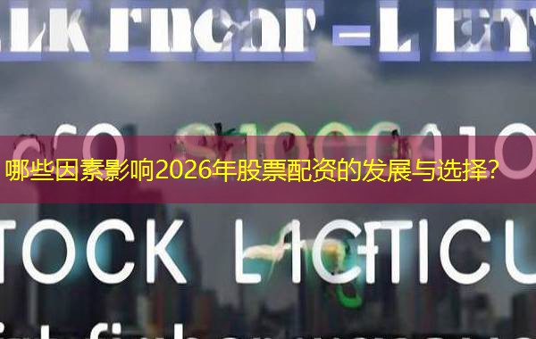 哪些因素影响2026年股票配资的发展与选择? 哪些因素影响2026年股票配资的发展与选择?