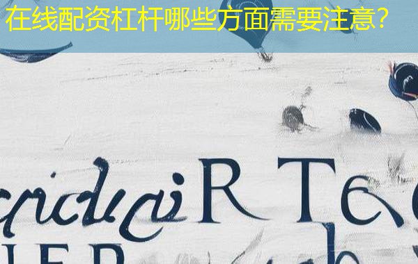 在线配资杠杆哪些方面需要注意？