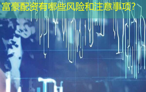 富豪配资有哪些风险和注意事项？