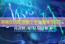 湖南在线配资哪个平台最受欢迎？-配资炒股网