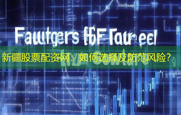 新疆股票配资网：如何选择及防范风险？
