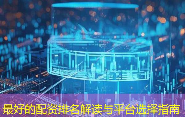最好的配资排名解读与平台选择指南