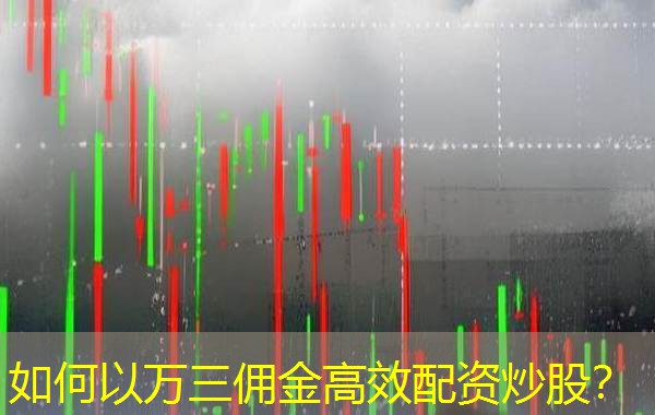 如何以万三佣金高效配资炒股? 如何以万三佣金高效配资炒股?