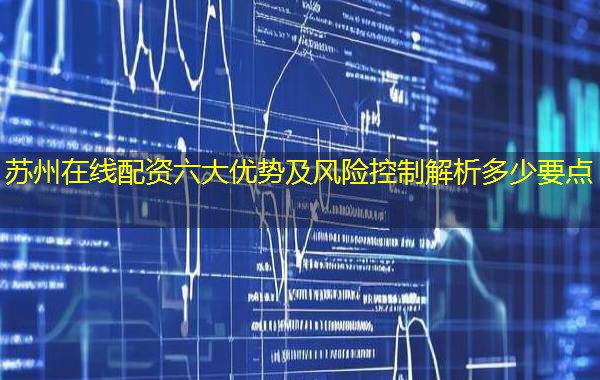 苏州在线配资六大优势及风险控制解析多少要点