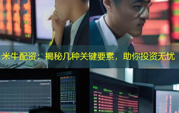 米牛配资：揭秘几种关键要素，助你投资无忧