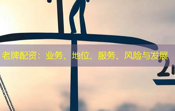 老牌配资:业务、地位、服务、风险与发展 老牌配资:业务、地位、服务、风险与发展
