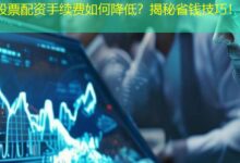 股票配资手续费如何降低?揭秘省钱技巧!-配资炒股网