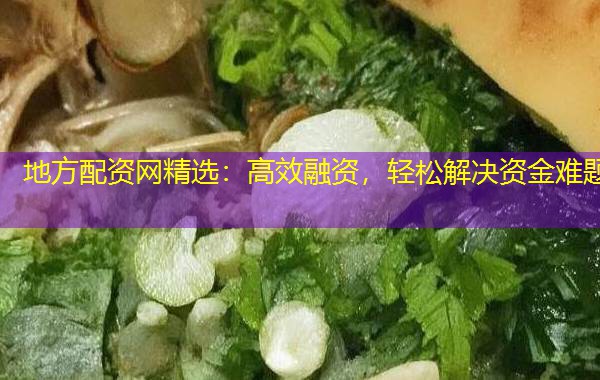 地方配资网精选：高效融资，轻松解决资金难题