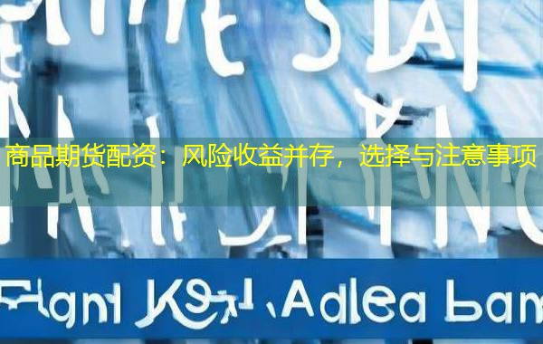 商品期货配资：风险收益并存，选择与注意事项