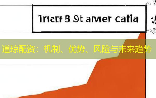 道琼配资:机制、优势、风险与未来趋势 道琼配资:机制、优势、风险与未来趋势