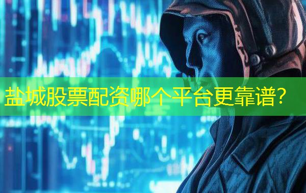 盐城股票配资哪个平台更靠谱？