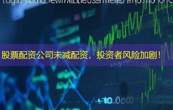 股票配资公司未减配资，投资者风险加剧！