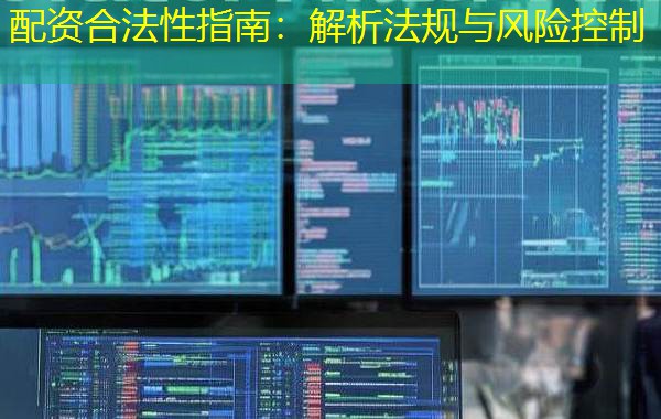 配资合法性指南：解析法规与风险控制