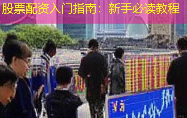 股票配资入门指南：新手必读教程