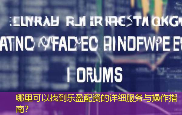 哪里可以找到乐盈配资的详细服务与操作指南？